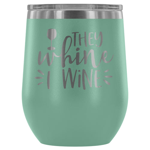 They Whine I Wine 12oz Stemless Wine Tumbler