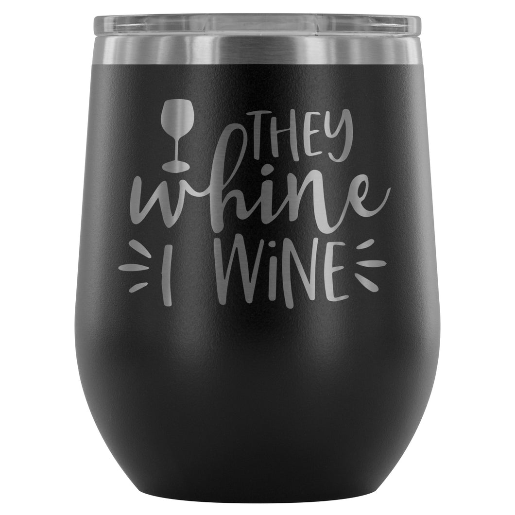 They Whine I Wine 12oz Stemless Wine Tumbler