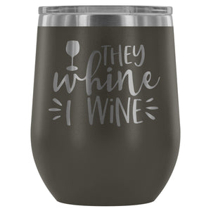 They Whine I Wine 12oz Stemless Wine Tumbler
